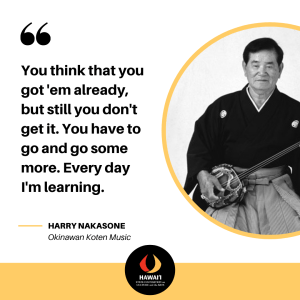 text quote you think that you got 'em already, but still you don't get it. You have to go and go some more. Every day I'm learning. Harry Nakasone, Okinawan koten music.